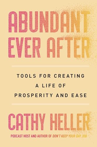 Abundant Ever After : Tools for Creating a Life of Prosperity and Ease