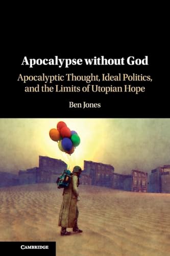Apocalypse without God : Apocalyptic Thought, Ideal Politics, and the Limits of Utopian Hope