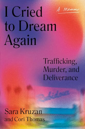 I Cried to Dream Again : Trafficking, Murder, and Deliverance -- A Memoir