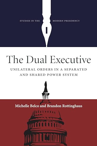 The Dual Executive: Unilateral Orders in a Separated and Shared Power System
