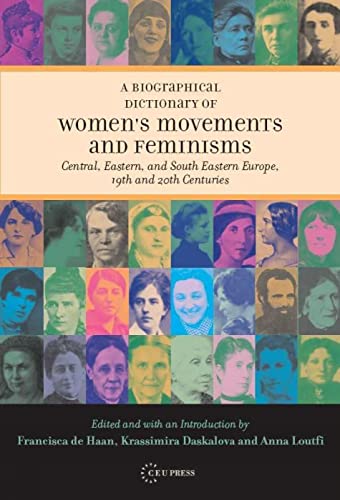 A Biographical Dictionary of Women's Movements and Feminisms : Central, Eastern, and South Eastern Europe, 19th and 20th Centuries