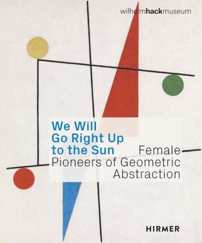 We Will Go Right Up to the Sun (Bilingual edition) : Female Pioneers of Geometric Abstraction
