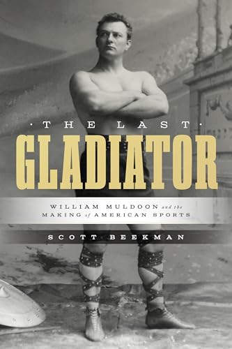 The Last Gladiator : William Muldoon and the Making of American Sports