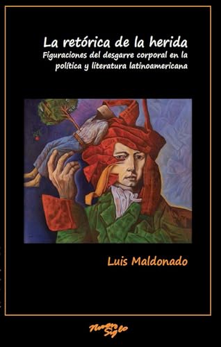 La retorica de la herida : Figuraciones del desgarre corporal en la politica y literatura latinoamericana