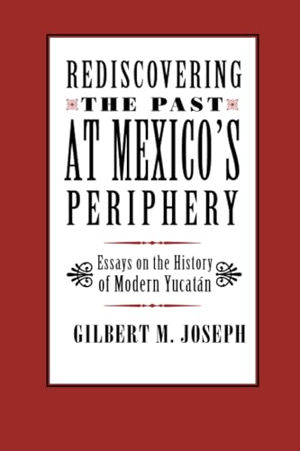 Rediscovering the Past at Mexico's Periphery : Essays on the History of Modern Yucatan