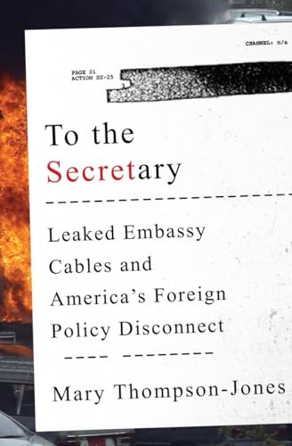 To the Secretary: Leaked Embassy Cables and Americas Foreign Policy Disconnect