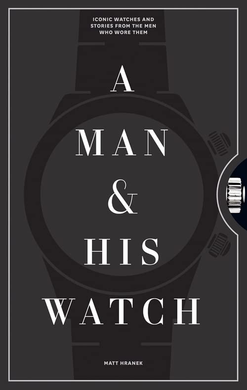 A Man And His Watch: Iconic Watches And Stories From The Men Who Wore Them