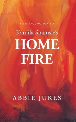 An Introduction to Kamila Shamsie's Home Fire