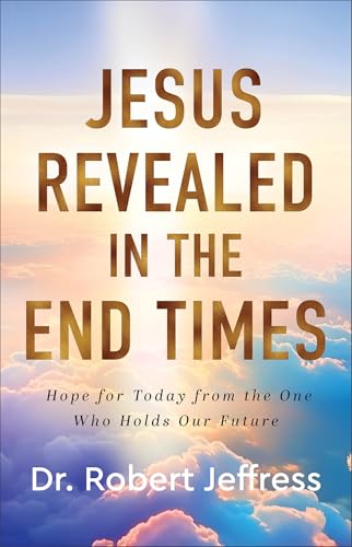 Jesus Revealed in the End Times : Hope for Today from the One Who Holds Our Future