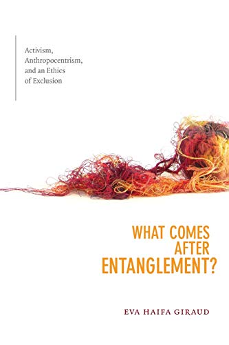What Comes after Entanglement?: Activism, Anthropocentrism, and an Ethics of Exclusion (A Cultural Politics book)