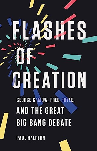 Flashes of Creation : George Gamow, Fred Hoyle, and the Great Big Bang Debate