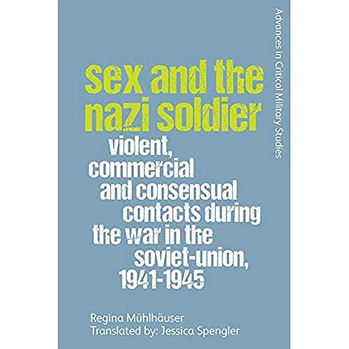 Sex and the Nazi Soldier : Violent, Commercial and Consensual Encounters During the War in the Soviet Union, 1941-45