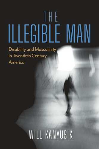 The Illegible Man : Disability and Masculinity in Twentieth-Century America