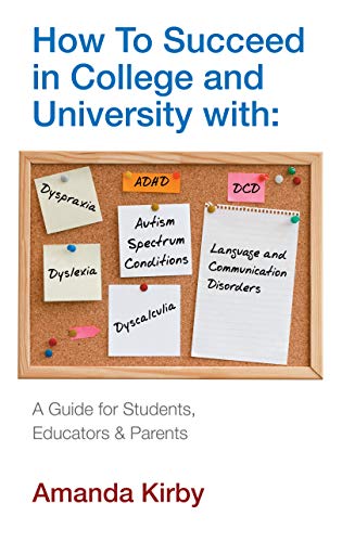 How to Succeed with Specific Learning Difficulties at College and University: A Guide for Students, Educators & Parents: A Guide for Students, Educators and Parents