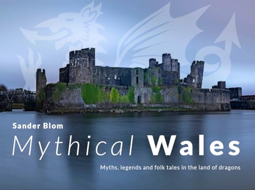 Mythical Wales - Myths, legends and folk tales in the land of dragons : Myths, legends and folk tales in the land of dragons