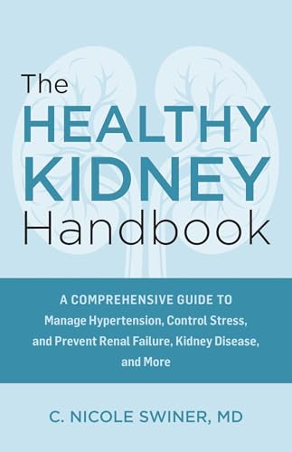 The Healthy Kidney Handbook : A Comprehensive Guide to Manage Hypertension, Control Stress, and Prevent Renal Failure, Kidney Disease, and More
