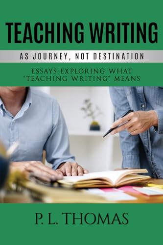 Teaching Writing as Journey, Not Destination : Essays Exploring What "Teaching Writing" Means