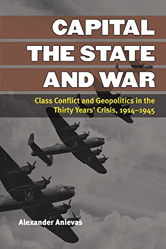 Capital, the State, and War : Class Conflict and Geopolitics in the Thirty Years' Crisis, 1914-1945