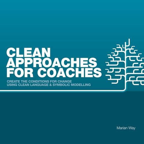 Clean Approaches for Coaches: How to Create the Conditions for Change Using Clean Language and Symbolic Modelling