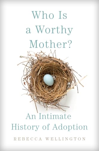 Who Is a Worthy Mother? : An Intimate History of Adoption