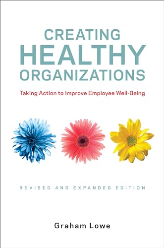 Creating Healthy Organizations : Taking Action to Improve Employee Well-Being, Revised and Expanded Edition