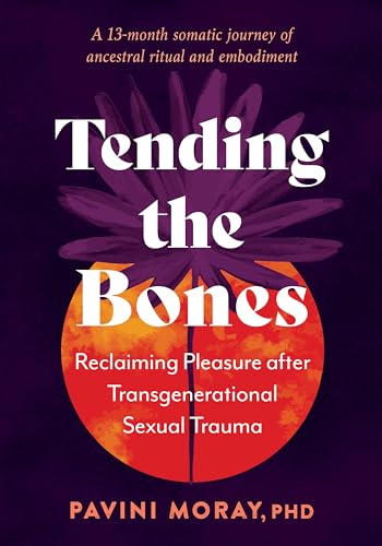 Tending the Bones : Reclaiming Pleasure after Transgenerational Sexual Trauma. A 13 month somatic journey of ancestral ritual and embodiment.