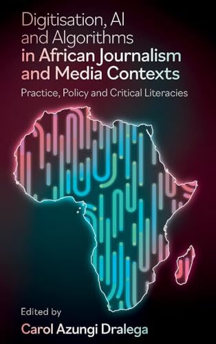 Digitisation, AI and Algorithms in African Journalism and Media Contexts : Practice, Policy and Critical Literacies
