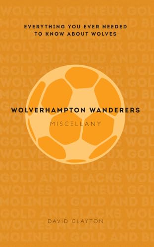 Wolverhampton Wanderers Miscellany : Everything you ever needed to know about Wolves