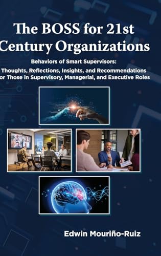 The BOSS for 21st Century Organizations : Behaviors of Smart Supervisors: Thoughts, reflections, insights, and recommendations for those in Supervisory, Managerial, and Executive Roles