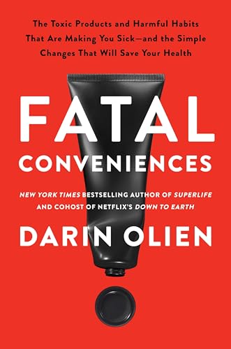 Fatal Conveniences : The Toxic Products and Harmful Habits That Are Making You Sick—and the Simple Changes That Will Save Your Health