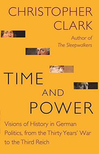 Time and Power: Visions of History in German Politics, from the Thirty Years' War to the Third Reich: 22 (The Lawrence Stone Lectures, 22)