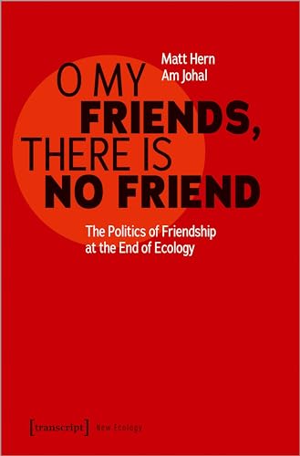 O My Friends, There is No Friend : The Politics of Friendship at the End of Ecology