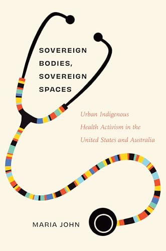 Sovereign Bodies, Sovereign Spaces : Urban Indigenous Health Activism in the United States and Australia