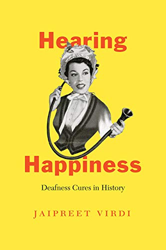 Hearing Happiness - Deafness Cures in History (Chicago Visions and Revisions)