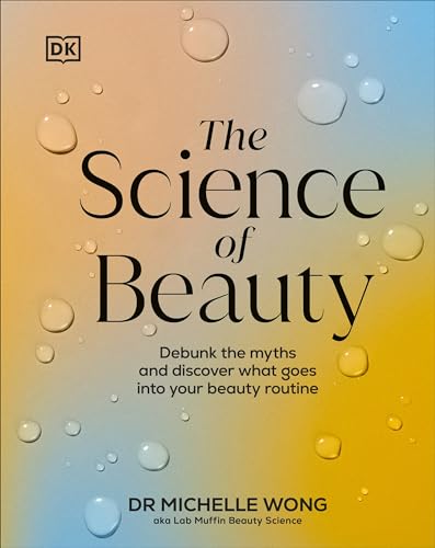 The Science of Beauty : Debunk the Myths and Discover What Goes into Your Beauty Routine