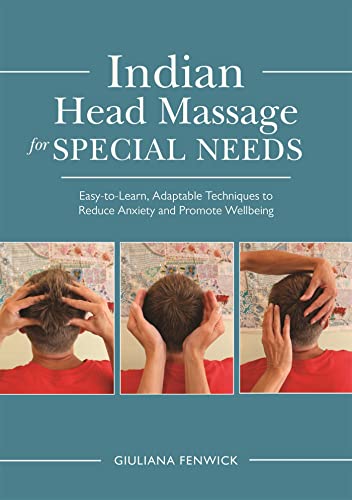 Indian Head Massage for Special Needs : Easy-to-Learn, Adaptable Techniques to Reduce Anxiety and Promote Wellbeing