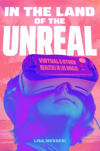 In the Land of the Unreal : Virtual and Other Realities in Los Angeles