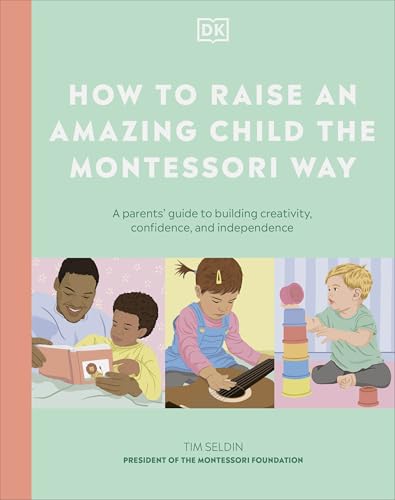 How to Raise an Amazing Child the Montessori Way : A Parent's Guide to Building Creativity, Confidence, and Independence