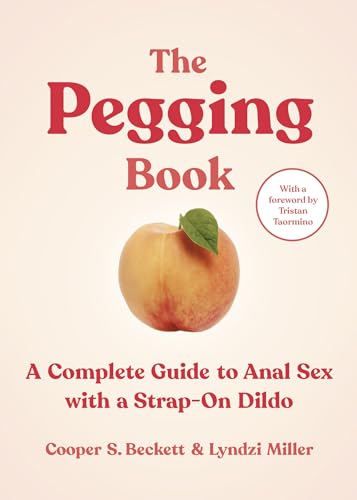 The Pegging Book : A Complete Guide to Anal Sex with a Strap-On Dildo
