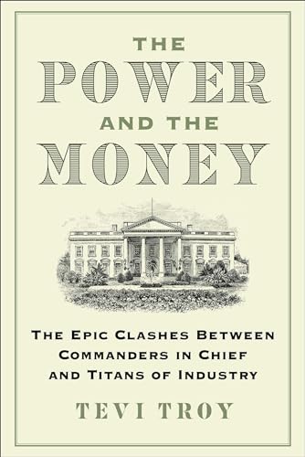 The Power and the Money : The Epic Clashes Between Commanders in Chief and Titans of Industry