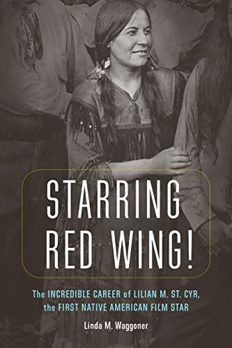 Starring Red Wing!: The Incredible Career of Lilian M. St. Cyr