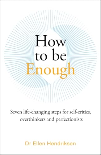 How to be Enough : Seven life-changing steps for self-critics, overthinkers and perfectionists