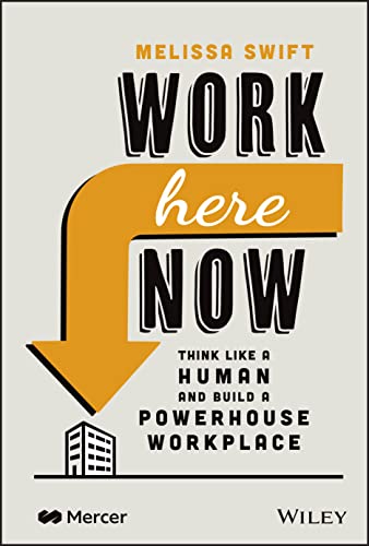 Work Here Now: Think Like a Human and Build a Powe rhouse Workplace