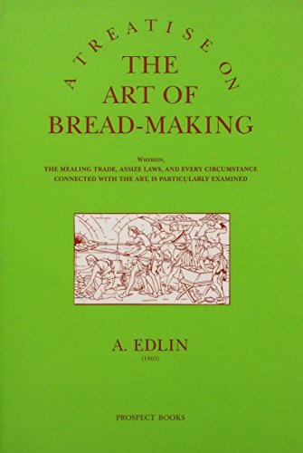 A Treatise on the Art of Bread-making : Wherein, the Mealing Trade, Assize Laws, and Every Circumstance Connected with the Art, is Particularly Examined