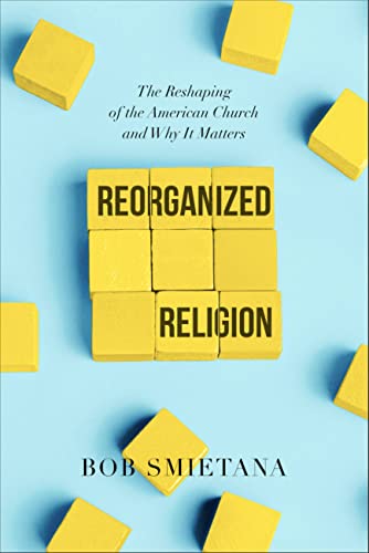 Reorganized Religion : The Reshaping of the American Church and Why it Matters