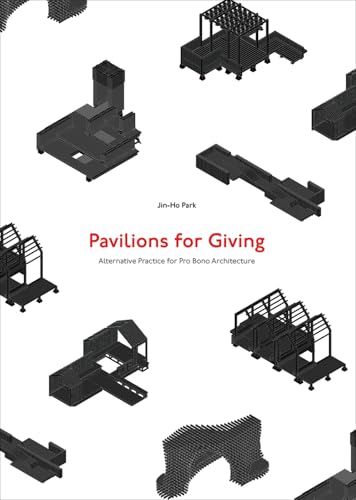 Pavilions for Giving : Alternative Practice for Pro Bono Architecture