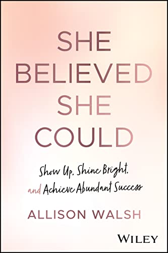 She Believed She Could : Show Up, Shine Bright, and Achieve Abundant Success