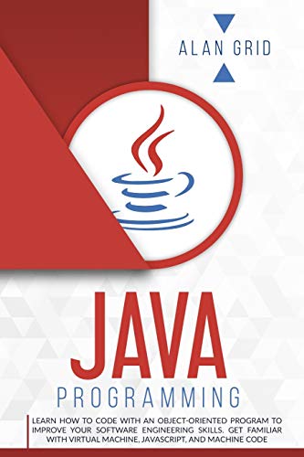 Java Programming : Learn How to Code With an Object-Oriented Program to Improve Your Software Engineering Skills. Get Familiar with Virtual Machine, JavaScript, and Machine Code : 3