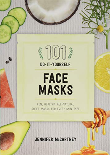 101 DIY Face Masks: Fun, Healthy, All-Natural Sheet Masks for Every Skin Type