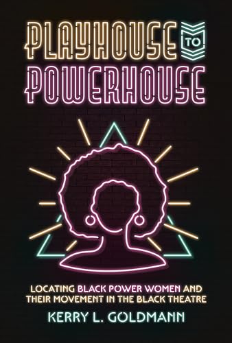 Playhouse to Powerhouse : Locating Black Power Women and Their Movement in the Black Theater